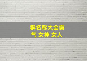 群名称大全霸气 女神 女人